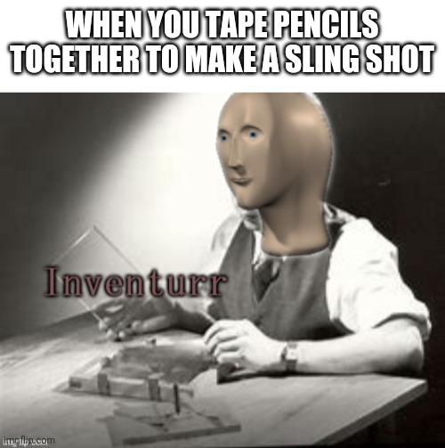 Inventurr of random things | WHEN YOU TAPE PENCILS TOGETHER TO MAKE A SLING SHOT | image tagged in blank white template,stonks inventurr | made w/ Imgflip meme maker