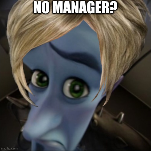 this might be old | NO MANAGER? | image tagged in yourmom | made w/ Imgflip meme maker