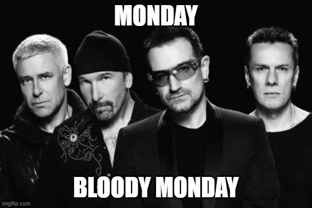 U2 band | MONDAY; BLOODY MONDAY | image tagged in u2 band | made w/ Imgflip meme maker
