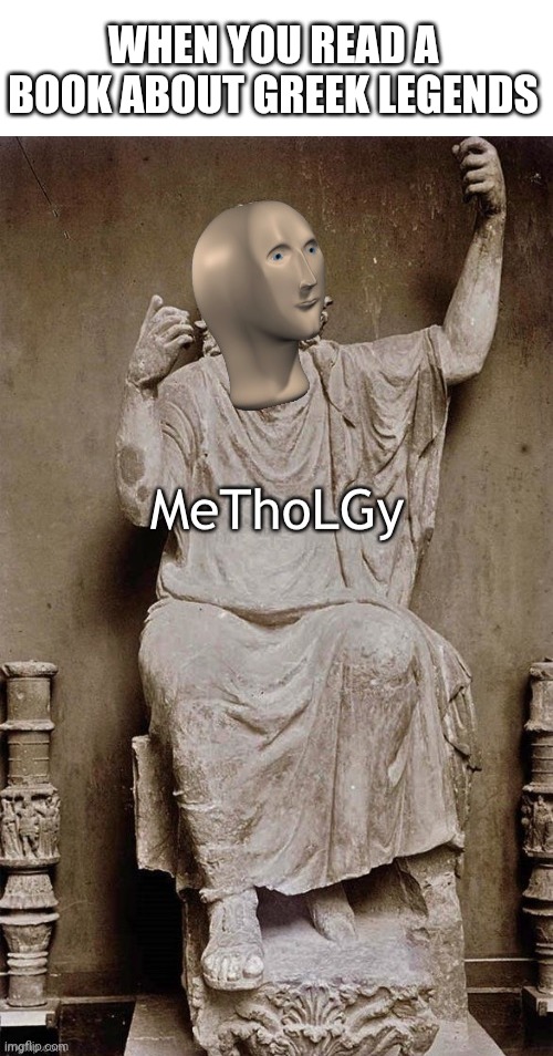Metholigy and buks | WHEN YOU READ A BOOK ABOUT GREEK LEGENDS | image tagged in blank white template,meme man mythology | made w/ Imgflip meme maker