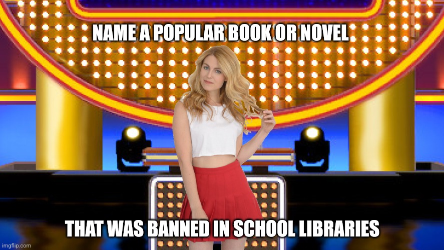Name a popular book or novel that was banned in school libraries | NAME A POPULAR BOOK OR NOVEL; THAT WAS BANNED IN SCHOOL LIBRARIES | image tagged in sarah pribis family feud,game show,memes,survey says,sarah pribis,family feud | made w/ Imgflip meme maker