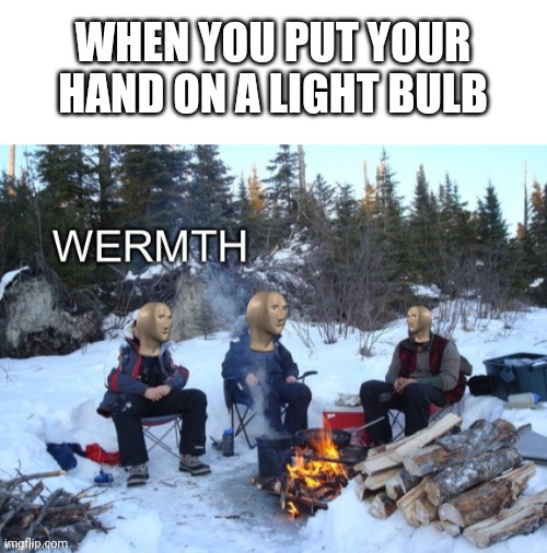 Feel the wermth | WHEN YOU PUT YOUR HAND ON A LIGHT BULB | image tagged in blank white template,meme man wermth | made w/ Imgflip meme maker
