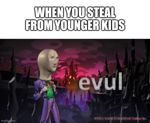 Oh so evul | WHEN YOU STEAL FROM YOUNGER KIDS | image tagged in blank white template,meme man evul | made w/ Imgflip meme maker