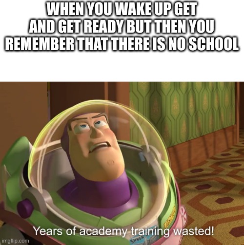 years of academy training wasted | WHEN YOU WAKE UP GET AND GET READY BUT THEN YOU REMEMBER THAT THERE IS NO SCHOOL | image tagged in years of academy training wasted,latest,school,never gonna give you up | made w/ Imgflip meme maker