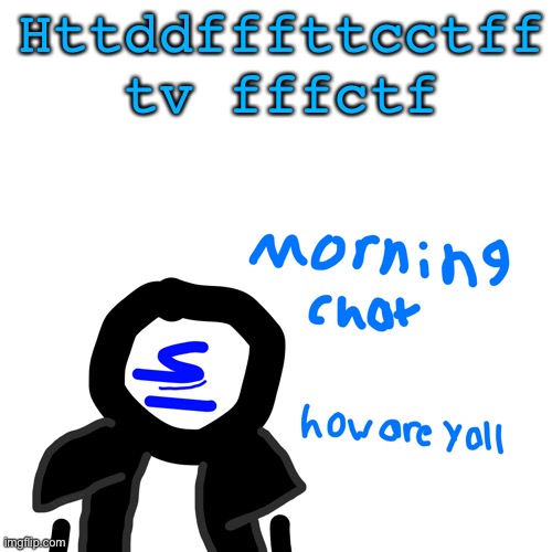 Shady morning chat | Httddfffttcctff tv fffctf | image tagged in shady morning chat | made w/ Imgflip meme maker