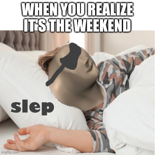 I slep | WHEN YOU REALIZE IT'S THE WEEKEND | image tagged in sleep meme man | made w/ Imgflip meme maker