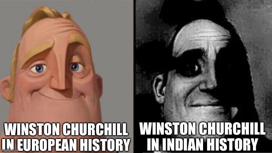 Traumatized Mr. Incredible | WINSTON CHURCHILL IN EUROPEAN HISTORY WINSTON CHURCHILL IN INDIAN HISTORY | image tagged in traumatized mr incredible | made w/ Imgflip meme maker