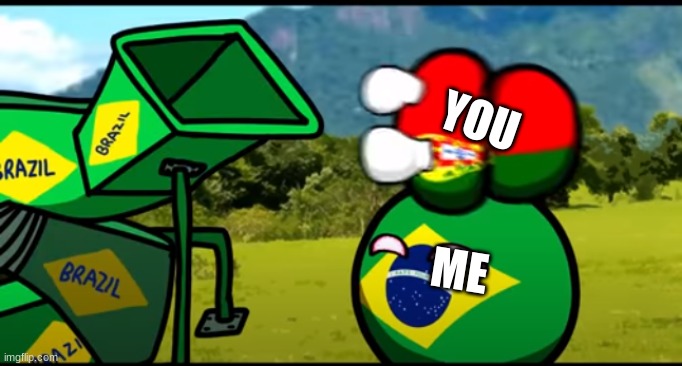 You're going to brazil | YOU; ME | image tagged in you're going to brazil | made w/ Imgflip meme maker