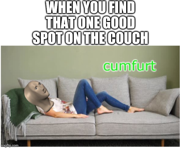 Ah, much better | WHEN YOU FIND THAT ONE GOOD SPOT ON THE COUCH | image tagged in blank white template,meme man cumfurt | made w/ Imgflip meme maker