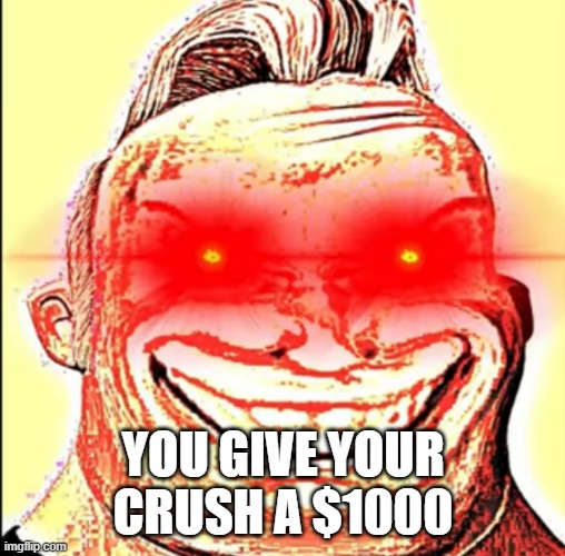 YOU GIVE YOUR CRUSH A $1000 | made w/ Imgflip meme maker