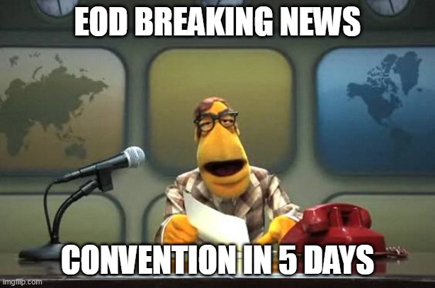 Muppet News Flash | EOD BREAKING NEWS; CONVENTION IN 5 DAYS | image tagged in muppet news flash | made w/ Imgflip meme maker