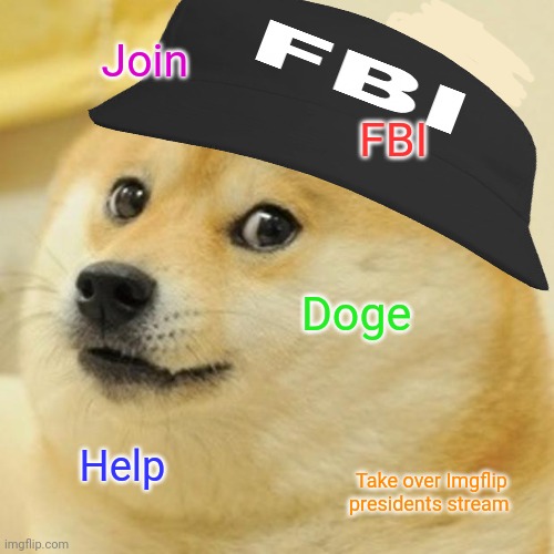 Why is the FBI here? | Join; FBI; Doge; Help; Take over Imgflip presidents stream | image tagged in memes,doge,why is the fbi here | made w/ Imgflip meme maker