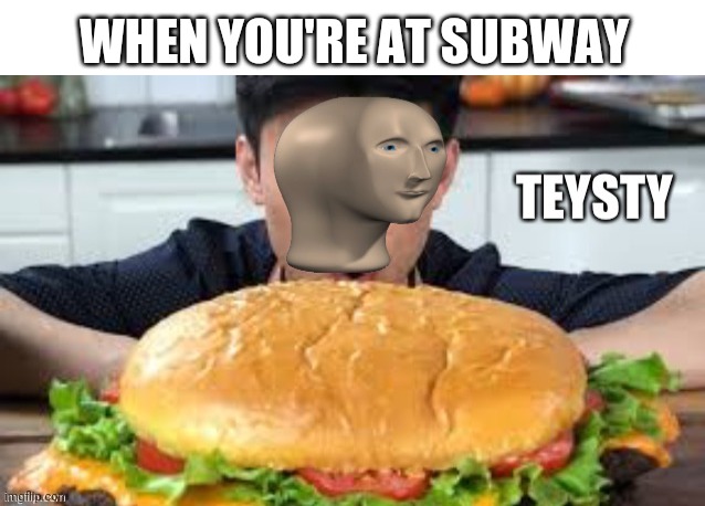 Yummy | WHEN YOU'RE AT SUBWAY | image tagged in blank white template,meme man teysty | made w/ Imgflip meme maker