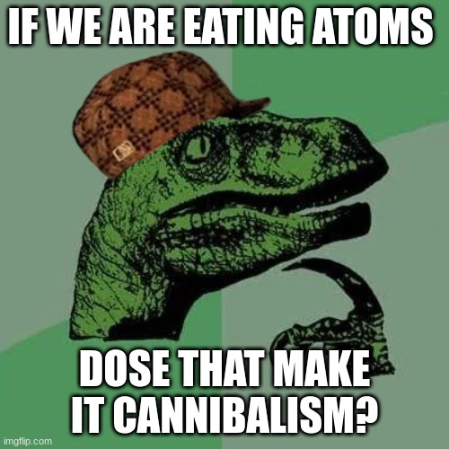 if we are eating atoms? | IF WE ARE EATING ATOMS; DOSE THAT MAKE IT CANNIBALISM? | image tagged in raptor asking questions | made w/ Imgflip meme maker