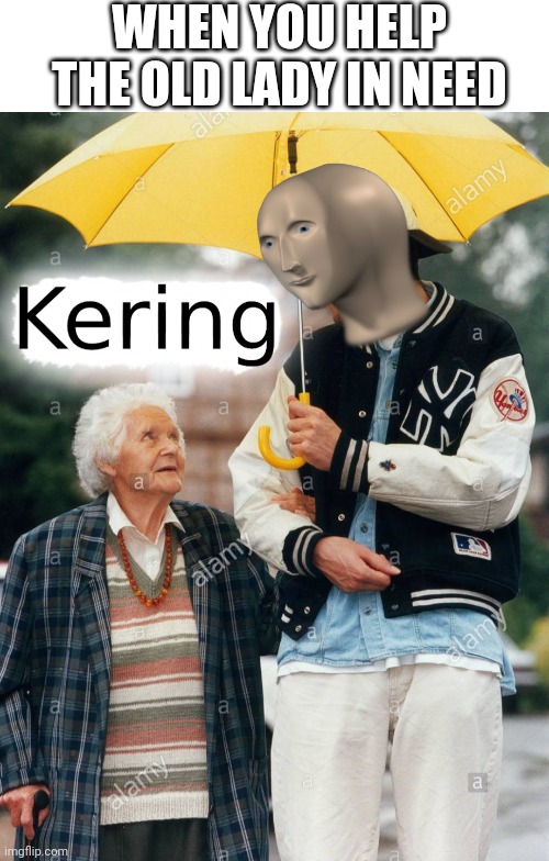 I hilp you | WHEN YOU HELP THE OLD LADY IN NEED | image tagged in blank white template,kering meme man | made w/ Imgflip meme maker