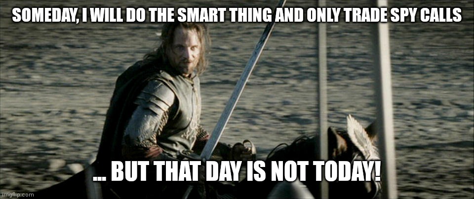 Not Today Lord Of The Rings | SOMEDAY, I WILL DO THE SMART THING AND ONLY TRADE SPY CALLS; ... BUT THAT DAY IS NOT TODAY! | image tagged in not today lord of the rings | made w/ Imgflip meme maker