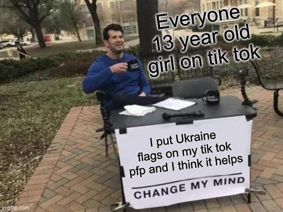 Change My Mind Meme | Everyone 13 year old girl on tik tok; I put Ukraine flags on my tik tok pfp and I think it helps | image tagged in memes,change my mind | made w/ Imgflip meme maker