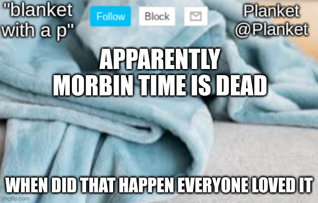 planket | APPARENTLY MORBIN TIME IS DEAD; WHEN DID THAT HAPPEN EVERYONE LOVED IT | image tagged in planket anouncment template | made w/ Imgflip meme maker
