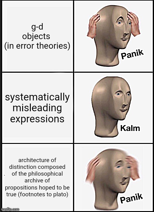 the footnotes to plato say, | g-d objects 
(in error theories); systematically misleading expressions; architecture of distinction composed of the philosophical archive of propositions hoped to be true (footnotes to plato) | image tagged in memes,panik kalm panik,standard model philosophy,no this is my joke | made w/ Imgflip meme maker