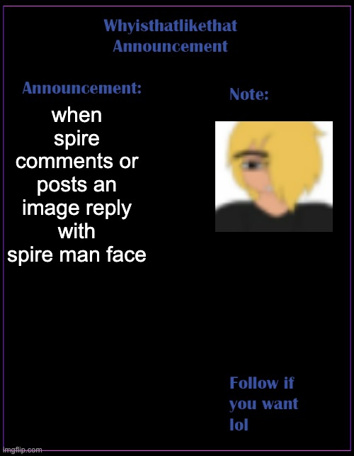whyisthatlikethat announcement template | when spire comments or posts an image reply with spire man face | image tagged in whyisthatlikethat announcement template | made w/ Imgflip meme maker