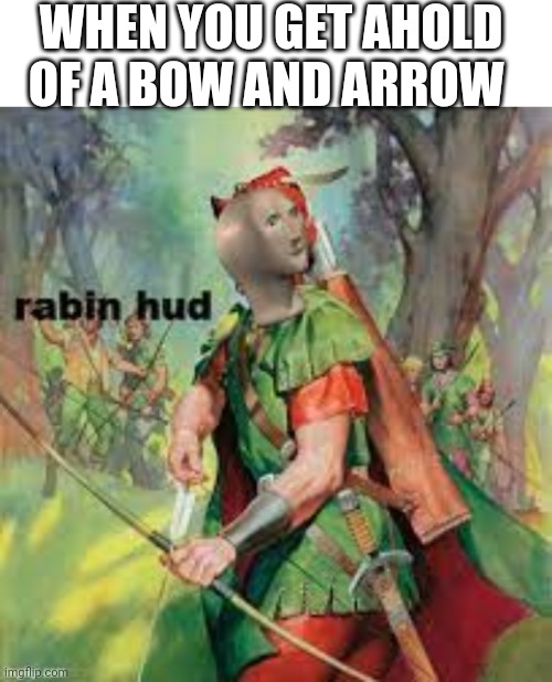 Bulls eye! | WHEN YOU GET AHOLD OF A BOW AND ARROW | image tagged in blank white template,rabin hud | made w/ Imgflip meme maker