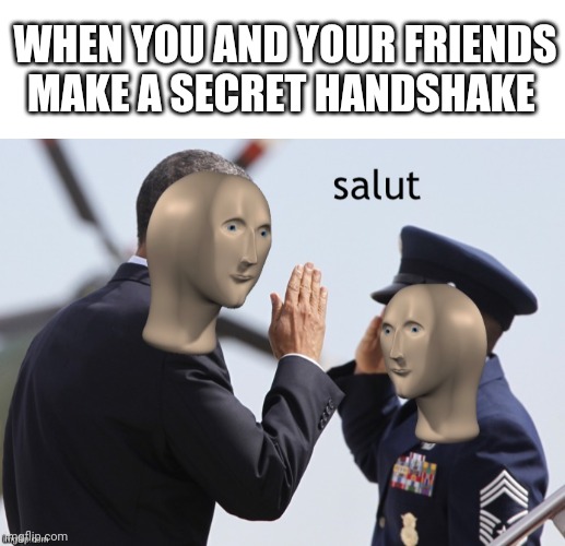 AttenTION!!! | WHEN YOU AND YOUR FRIENDS MAKE A SECRET HANDSHAKE | image tagged in blank white template,meme man salut | made w/ Imgflip meme maker