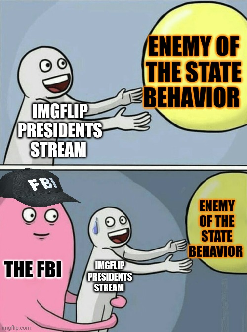 Jion the FBI to help take over this stream | ENEMY OF THE STATE BEHAVIOR; IMGFLIP PRESIDENTS STREAM; ENEMY OF THE STATE BEHAVIOR; THE FBI; IMGFLIP PRESIDENTS STREAM | image tagged in memes,running away balloon,why is the fbi here | made w/ Imgflip meme maker