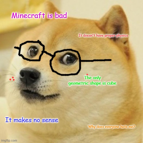 Doge | Minecraft is bad; It doesn't have proper physics; The only geometric shape is cube; It makes no sense; Why does everyone hate me? | image tagged in memes,doge | made w/ Imgflip meme maker