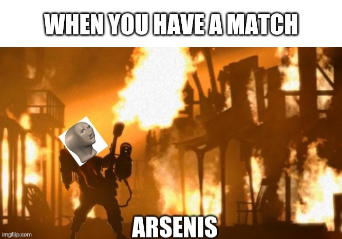 Let it burn | WHEN YOU HAVE A MATCH | image tagged in blank white template,meme man arsenis | made w/ Imgflip meme maker