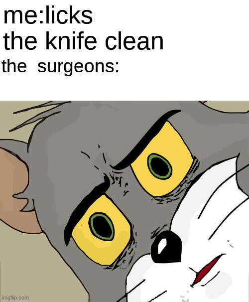 Unsettled Tom |  me:licks the knife clean; the  surgeons: | image tagged in memes,unsettled tom | made w/ Imgflip meme maker