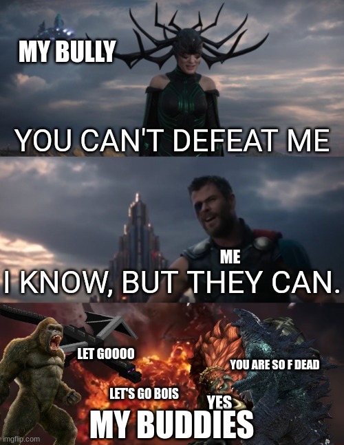 when 1 girl vs 5 boys | MY BULLY; ME; LET GOOOO; YOU ARE SO F DEAD; LET'S GO BOIS; YES; MY BUDDIES | image tagged in you can't defeat me i know but they can | made w/ Imgflip meme maker