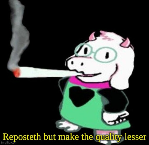 do it or else | Reposteth but make the quality lesser | image tagged in ralsei smoking,your grandfather's ashes,i hate you,yes you specifically | made w/ Imgflip meme maker