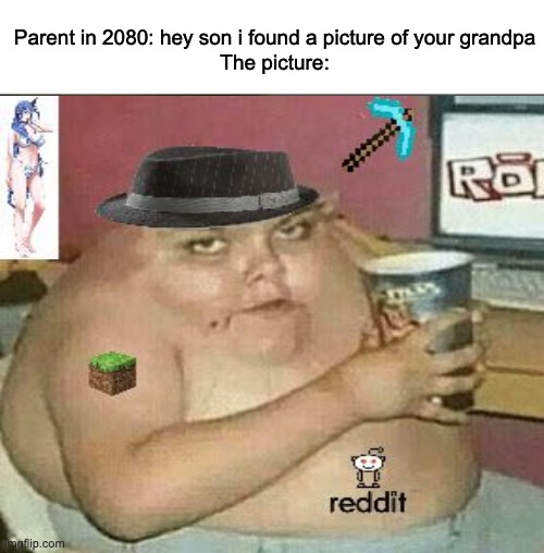 gen z | Parent in 2080: hey son i found a picture of your grandpa
The picture: | image tagged in weeb | made w/ Imgflip meme maker