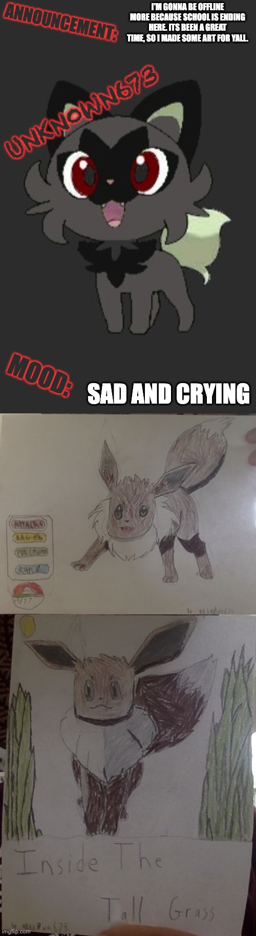 I'M GONNA BE OFFLINE MORE BECAUSE SCHOOL IS ENDING HERE. ITS BEEN A GREAT TIME, SO I MADE SOME ART FOR YALL. SAD AND CRYING | image tagged in unkn0wn673 post temp 3 | made w/ Imgflip meme maker