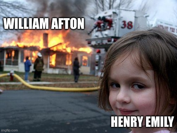 meme4 | WILLIAM AFTON; HENRY EMILY | image tagged in memes,disaster girl,fnaf | made w/ Imgflip meme maker