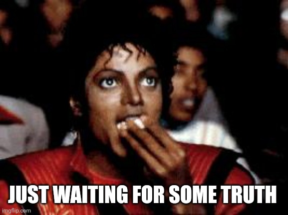 michael jackson eating popcorn | JUST WAITING FOR SOME TRUTH | image tagged in michael jackson eating popcorn | made w/ Imgflip meme maker