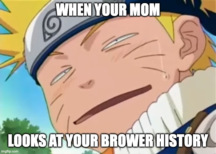 dont type in p | WHEN YOUR MOM; LOOKS AT YOUR BROWER HISTORY | image tagged in naruto dumb face | made w/ Imgflip meme maker