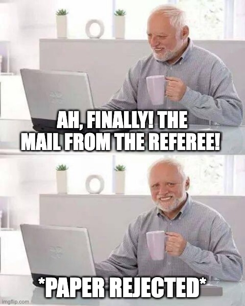 Paper rejection |  AH, FINALLY! THE MAIL FROM THE REFEREE! *PAPER REJECTED* | image tagged in memes,hide the pain harold,academia,university,phd | made w/ Imgflip meme maker