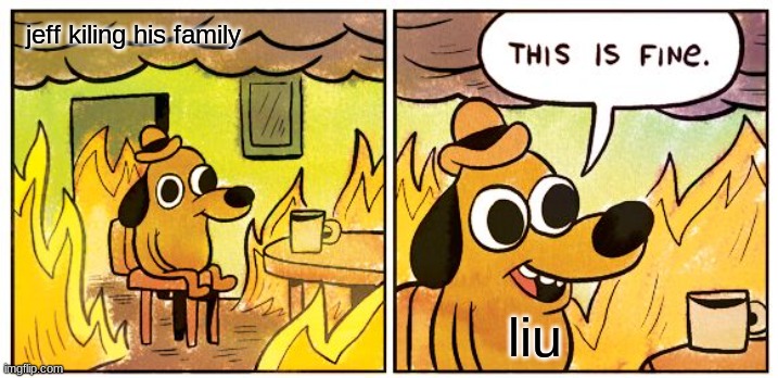 meme4 | jeff kiling his family; liu | image tagged in memes,this is fine,creepypasta | made w/ Imgflip meme maker