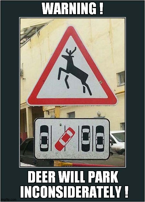 A Helpful Sign ? |  WARNING ! DEER WILL PARK
 INCONSIDERATELY ! | image tagged in fun,funny signs,deer,bad parking | made w/ Imgflip meme maker