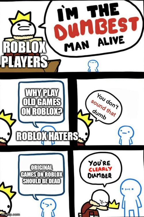 I hate haters | ROBLOX PLAYERS; WHY PLAY OLD GAMES ON ROBLOX? ROBLOX HATERS; ORIGINAL GAMES ON ROBLOX SHOULD BE DEAD | made w/ Imgflip meme maker