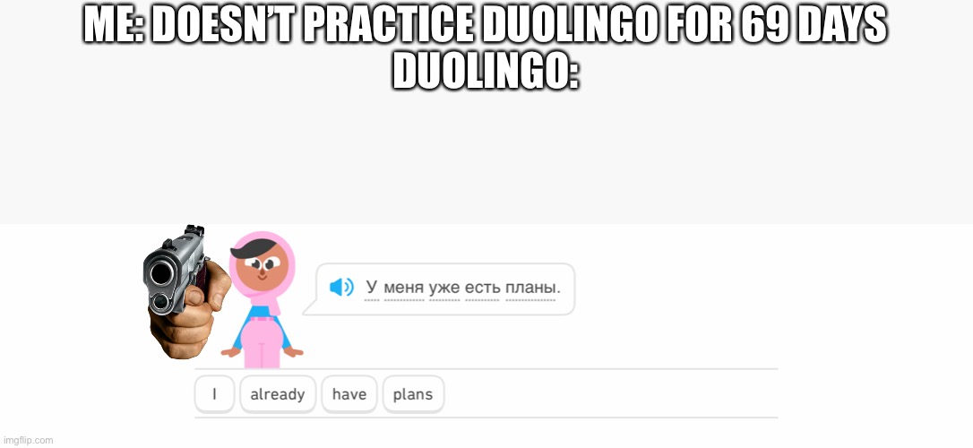IF YOU SEE THIS RUN AS FAST AS POSSBLE AND NEVER COME ACROSS DUOLINGO EVER AGEIN | ME: DOESN’T PRACTICE DUOLINGO FOR 69 DAYS
DUOLINGO: | image tagged in duolingo,dark humor | made w/ Imgflip meme maker