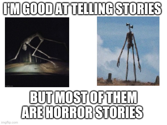 Is that ok? | I'M GOOD AT TELLING STORIES; BUT MOST OF THEM ARE HORROR STORIES | image tagged in blank white template | made w/ Imgflip meme maker