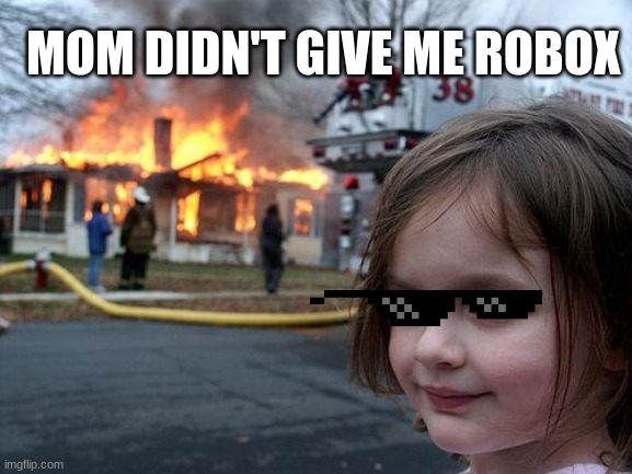 Disaster Girl | MOM DIDN'T GIVE ME ROBOX | image tagged in memes,disaster girl | made w/ Imgflip meme maker