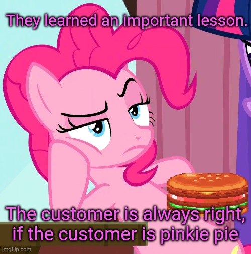 Confessive Pinkie Pie (MLP) | They learned an important lesson. The customer is always right, if the customer is pinkie pie | image tagged in confessive pinkie pie mlp | made w/ Imgflip meme maker