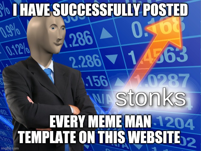 I have done the impossible | I HAVE SUCCESSFULLY POSTED; EVERY MEME MAN TEMPLATE ON THIS WEBSITE | image tagged in stonks | made w/ Imgflip meme maker