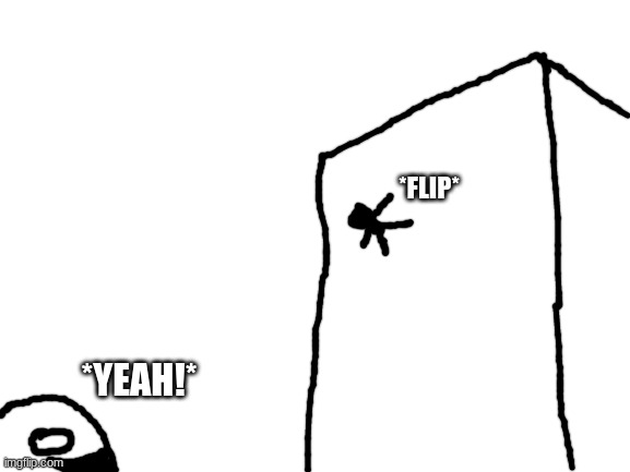 Blank White Template | *FLIP* *YEAH!* | image tagged in blank white template | made w/ Imgflip meme maker