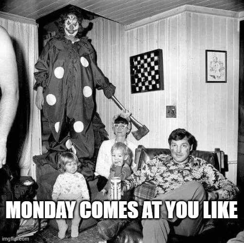 Just another Monday in Clown Hell |  MONDAY COMES AT YOU LIKE | image tagged in i hate mondays,scary clown,funny memes | made w/ Imgflip meme maker