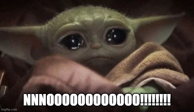 Crying Baby Yoda | NNNOOOOOOOOOOOO!!!!!!!! | image tagged in crying baby yoda | made w/ Imgflip meme maker