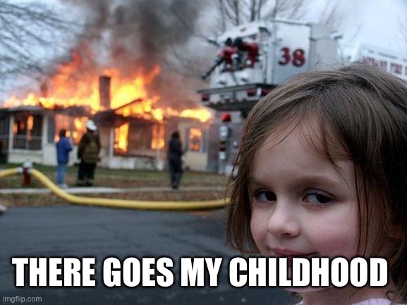THERE GOES MY CHILDHOOD | image tagged in memes,disaster girl | made w/ Imgflip meme maker